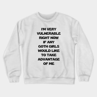 I'm Very Vulnerable Right Now If Any Goth Girls Would Like To Take Advantage Of Me Crewneck Sweatshirt